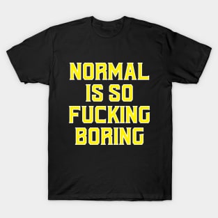 Normal is F'cking boring!! T-Shirt